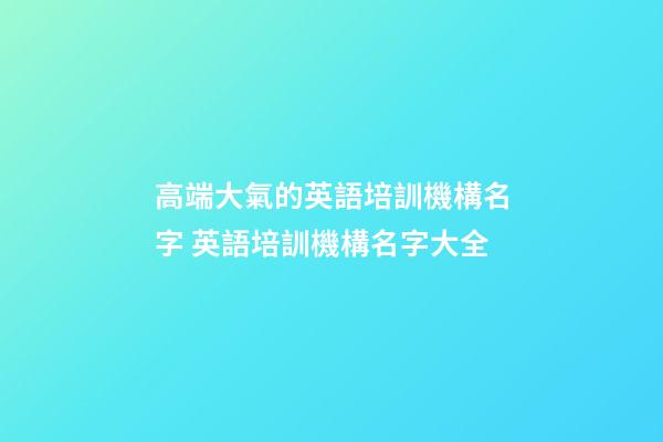 高端大氣的英語培訓機構名字 英語培訓機構名字大全-第1張-公司起名-玄機派